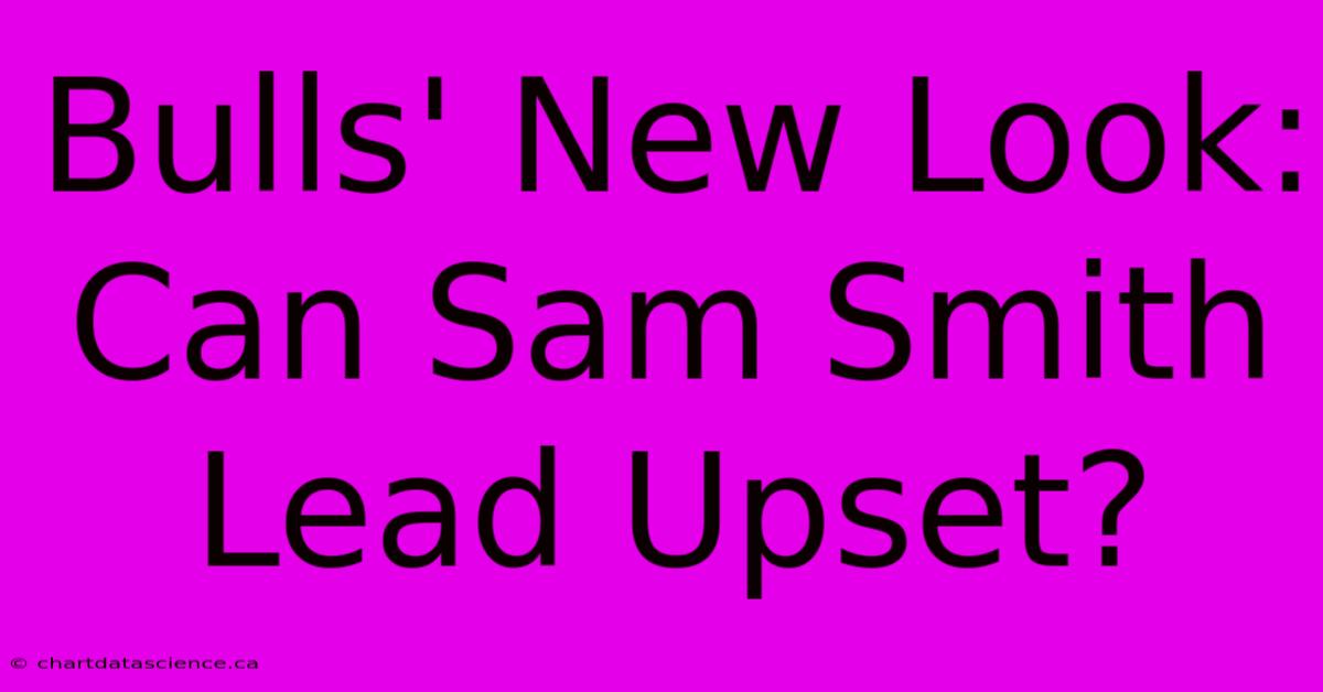 Bulls' New Look: Can Sam Smith Lead Upset?