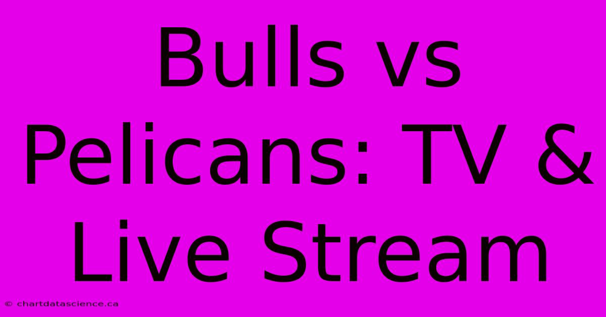 Bulls Vs Pelicans: TV & Live Stream