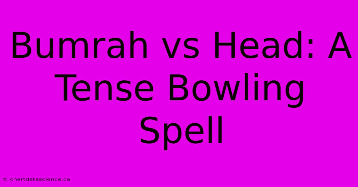 Bumrah Vs Head: A Tense Bowling Spell