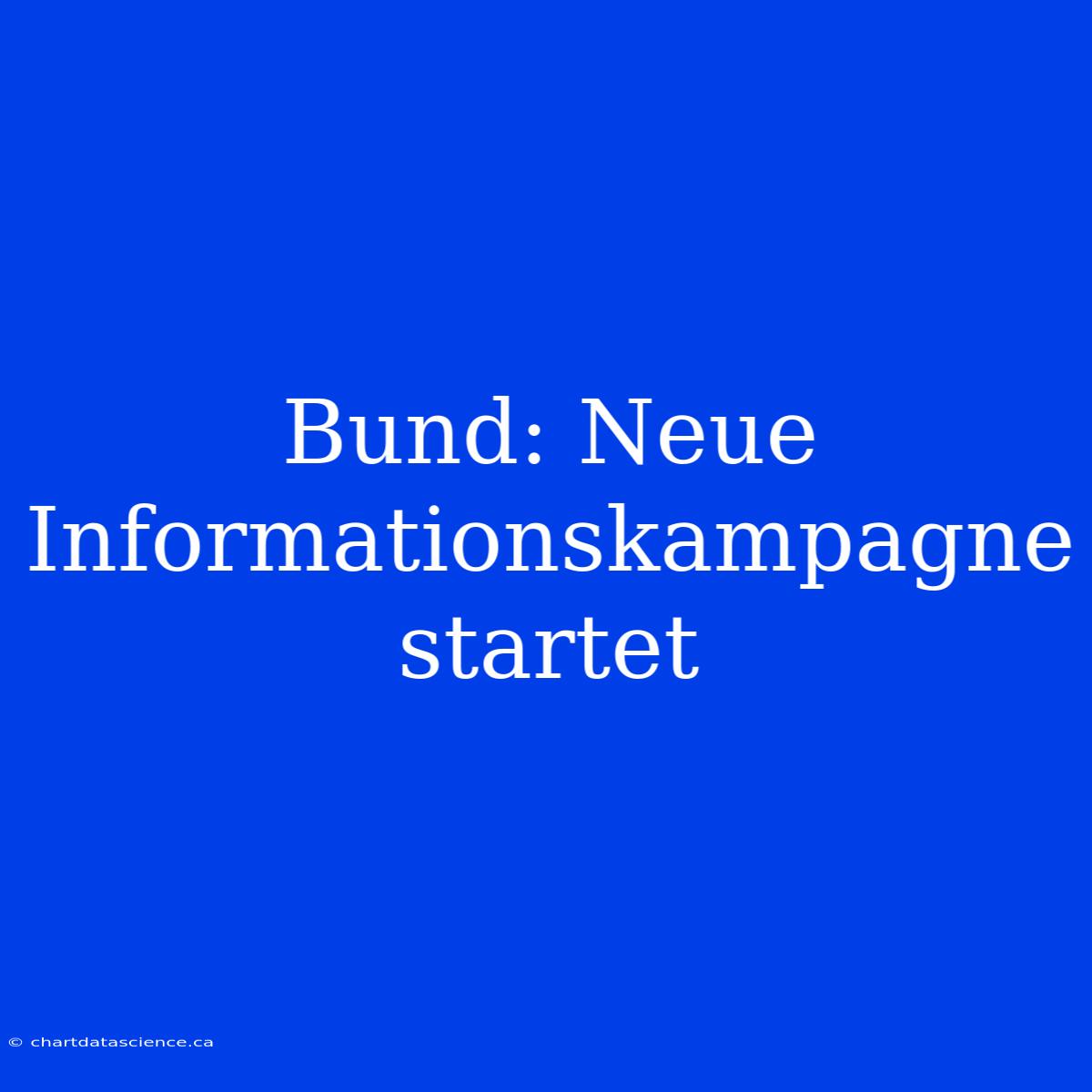 Bund: Neue Informationskampagne Startet