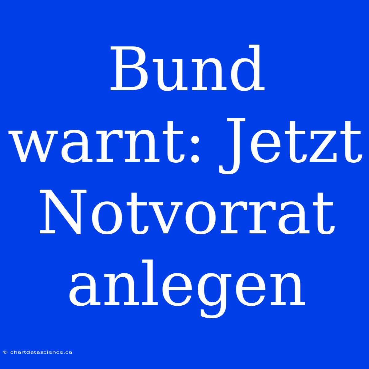 Bund Warnt: Jetzt Notvorrat Anlegen