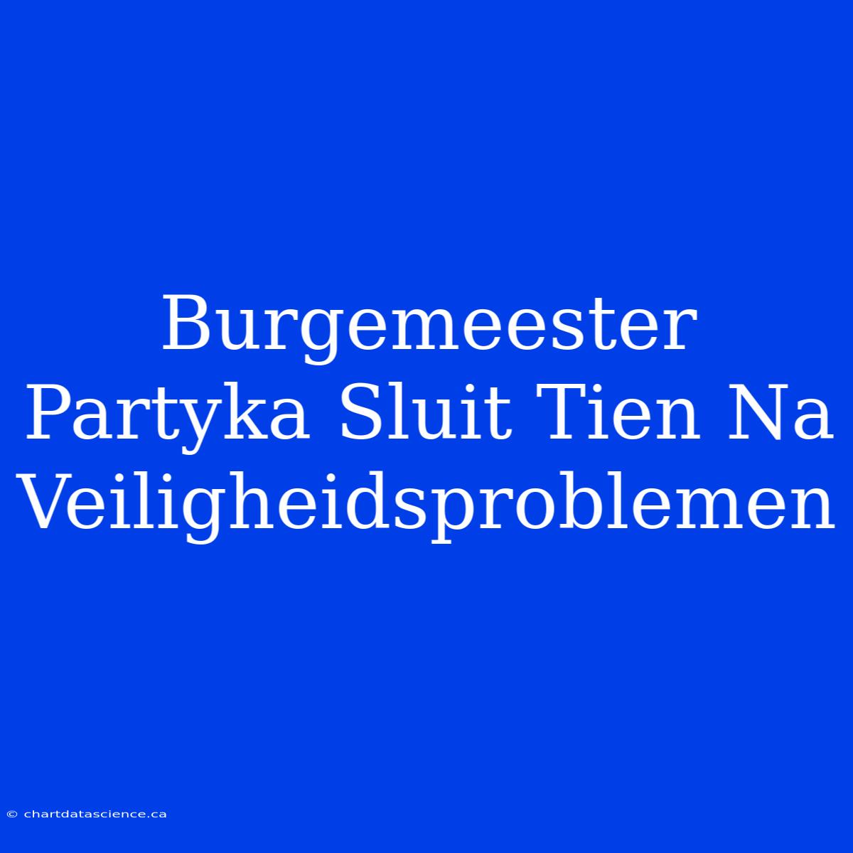 Burgemeester Partyka Sluit Tien Na Veiligheidsproblemen