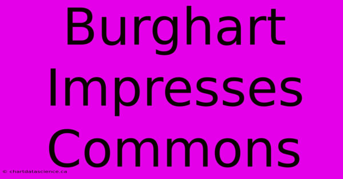 Burghart Impresses Commons