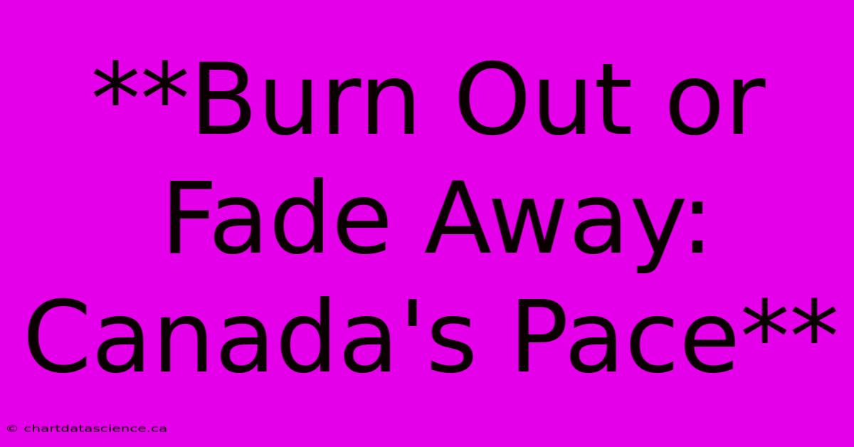 **Burn Out Or Fade Away: Canada's Pace** 