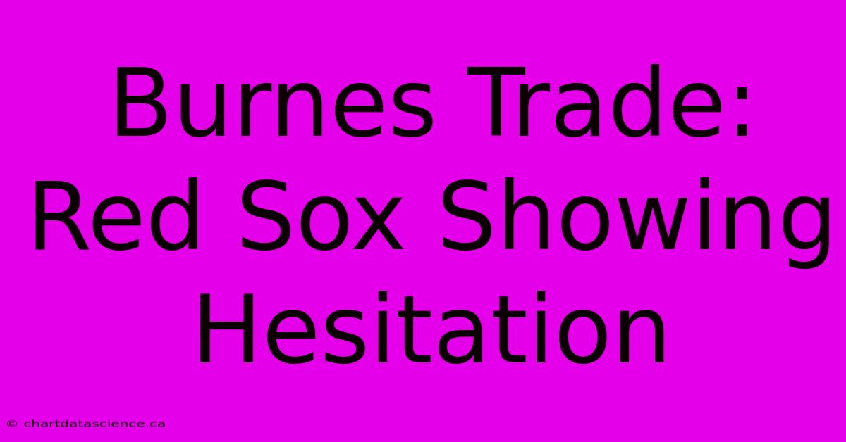 Burnes Trade: Red Sox Showing Hesitation