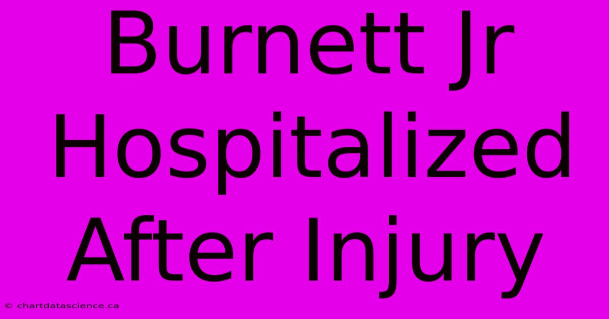 Burnett Jr Hospitalized After Injury