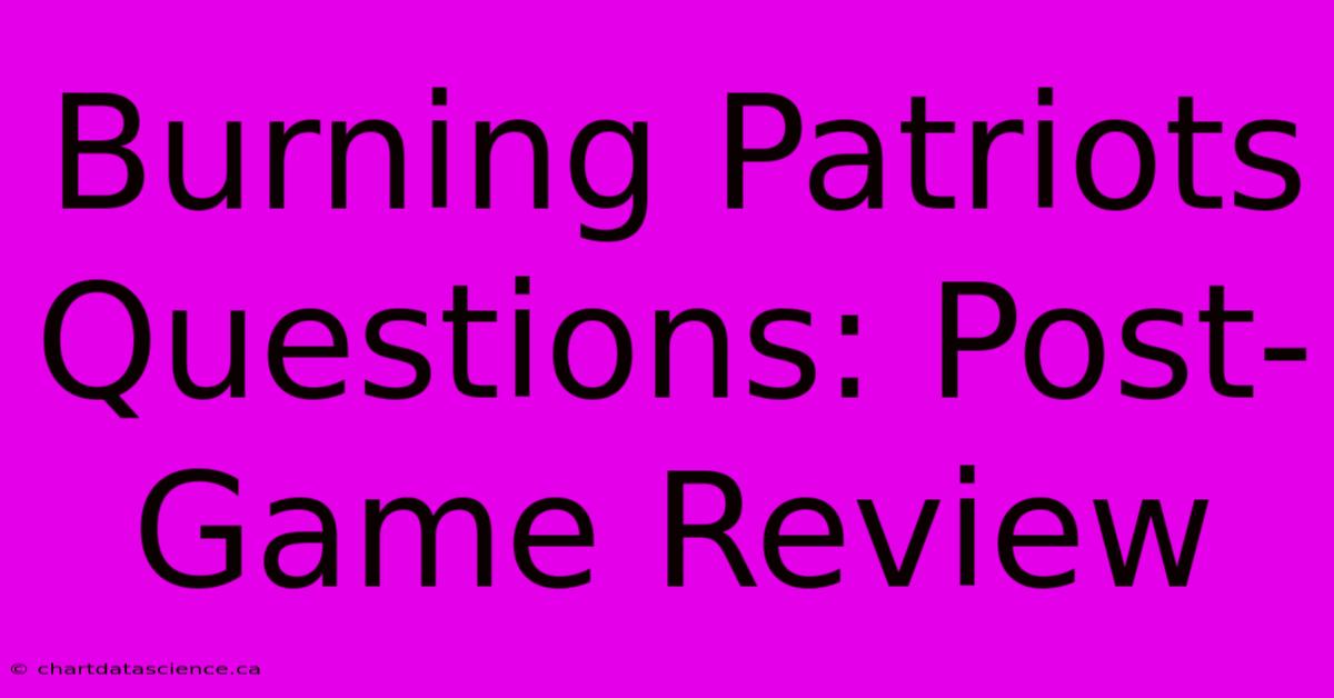 Burning Patriots Questions: Post-Game Review