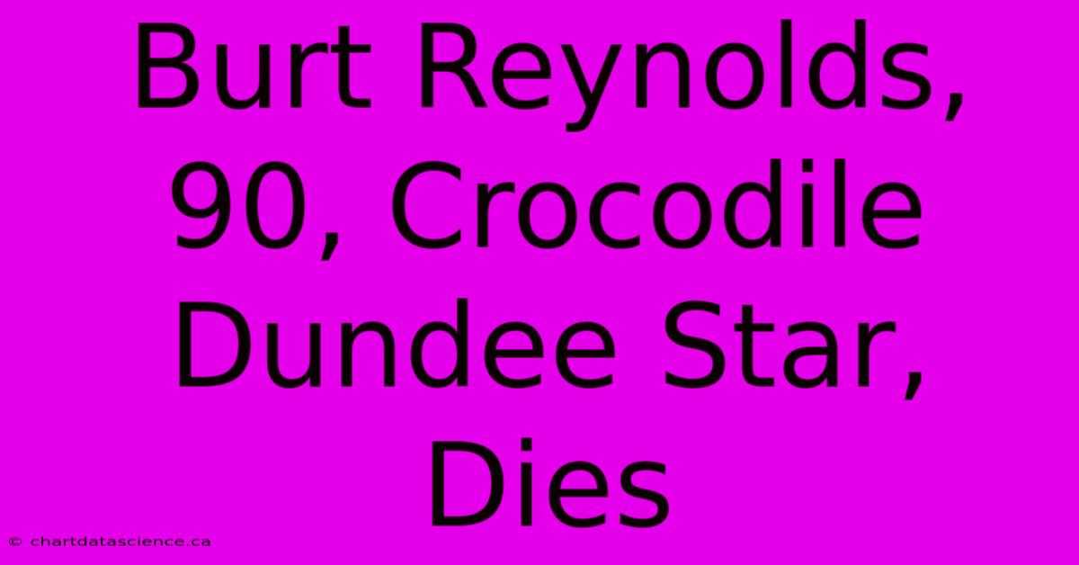 Burt Reynolds, 90, Crocodile Dundee Star, Dies