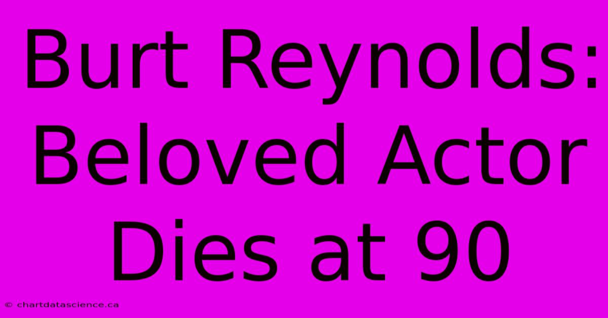 Burt Reynolds: Beloved Actor Dies At 90