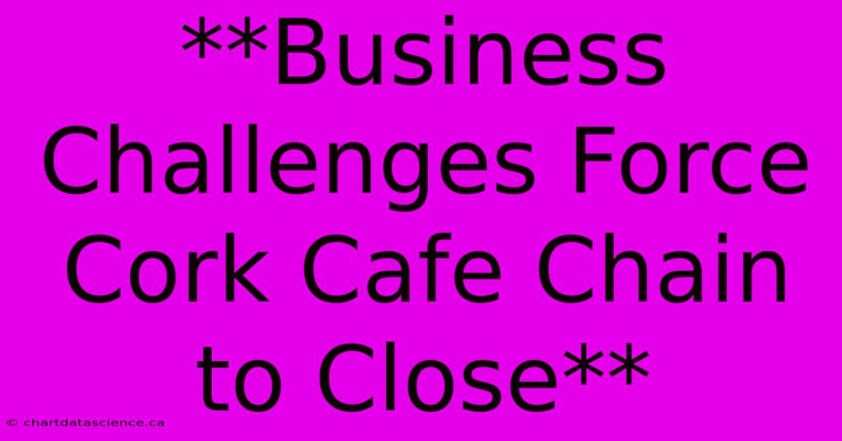 **Business Challenges Force Cork Cafe Chain To Close**