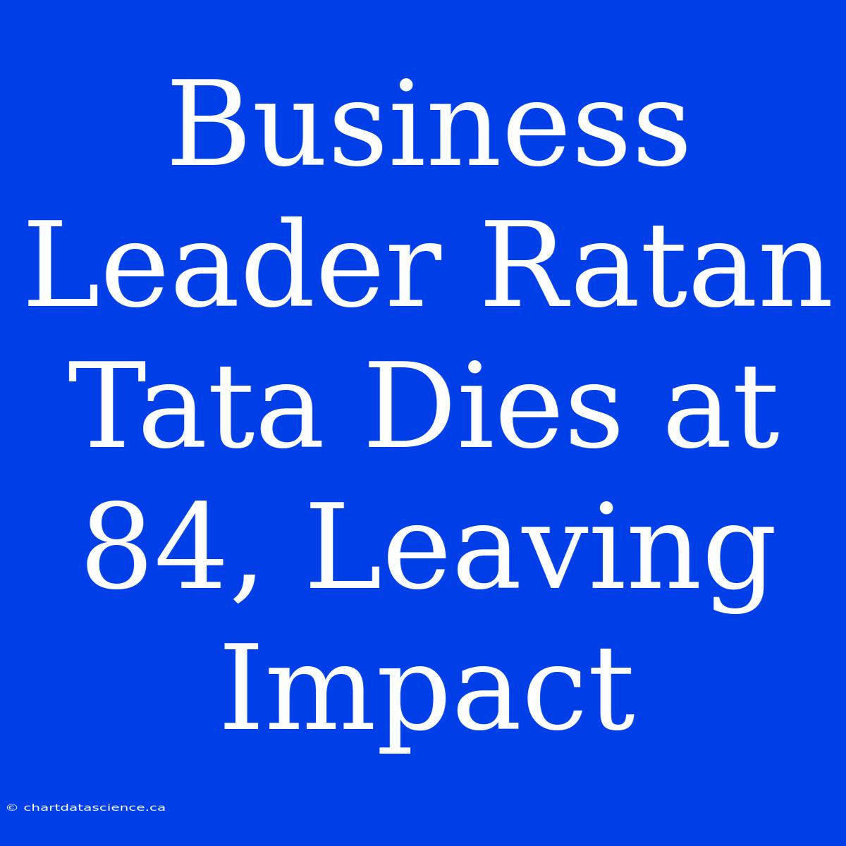 Business Leader Ratan Tata Dies At 84, Leaving Impact