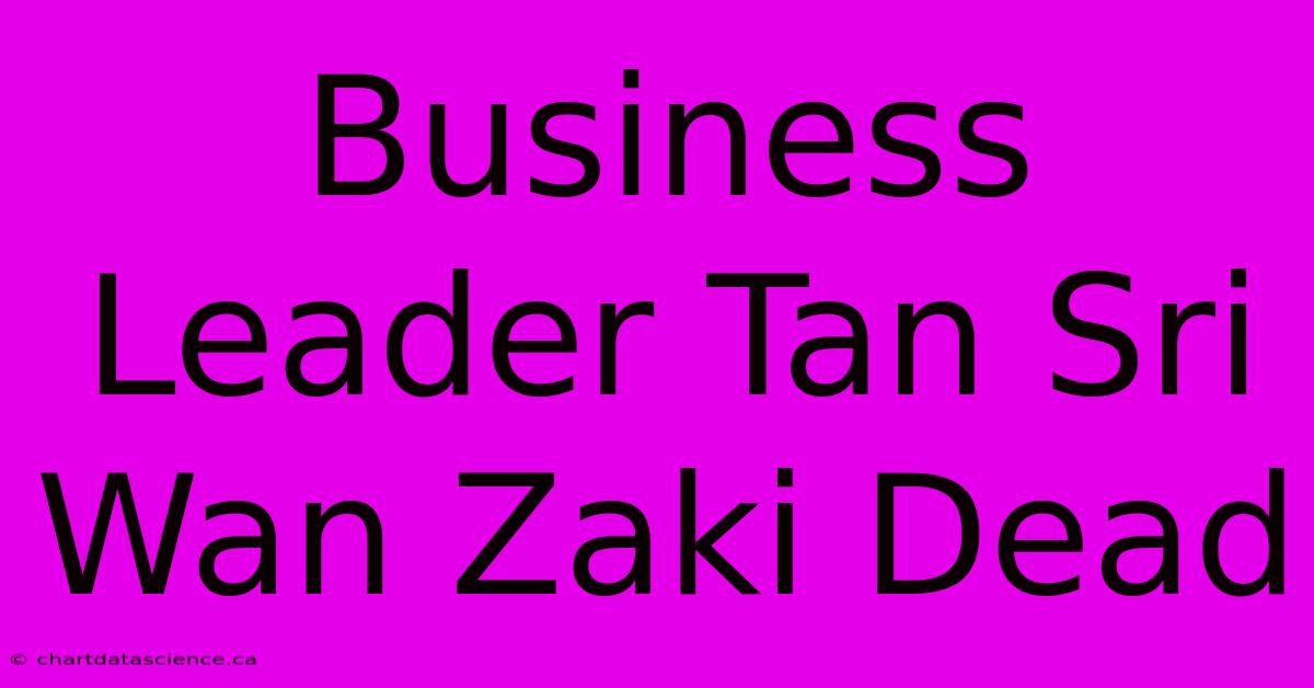 Business Leader Tan Sri Wan Zaki Dead