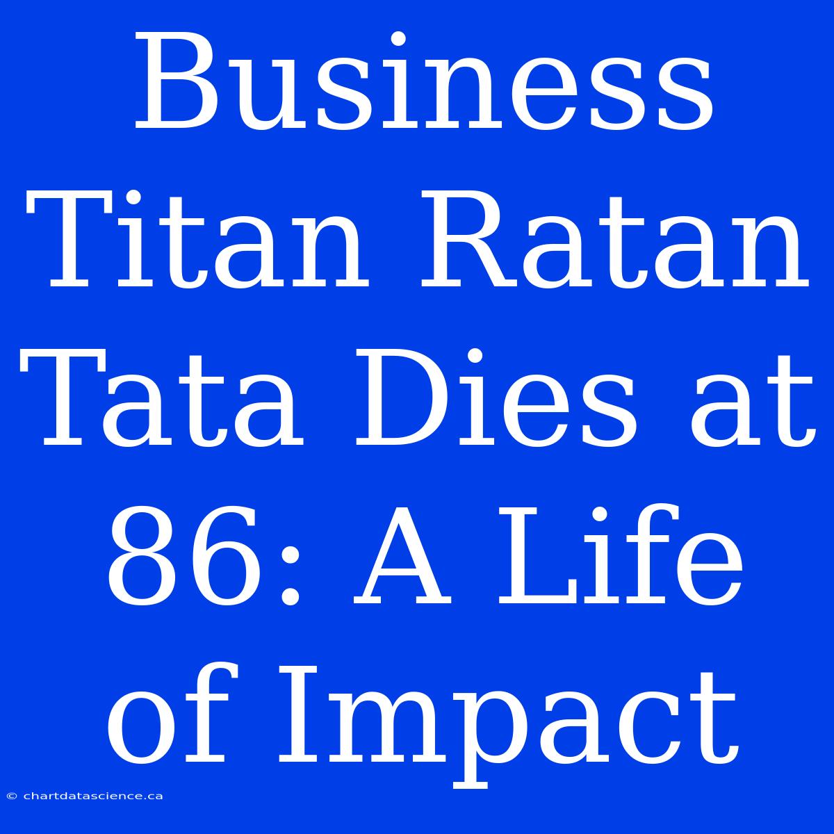 Business Titan Ratan Tata Dies At 86: A Life Of Impact