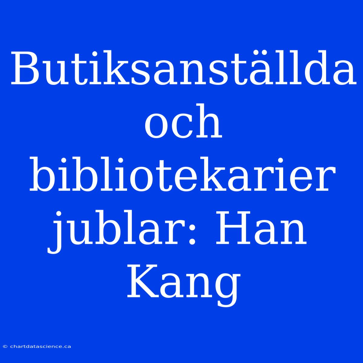 Butiksanställda Och Bibliotekarier Jublar: Han Kang