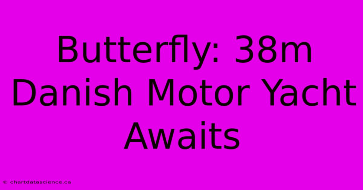 Butterfly: 38m Danish Motor Yacht Awaits