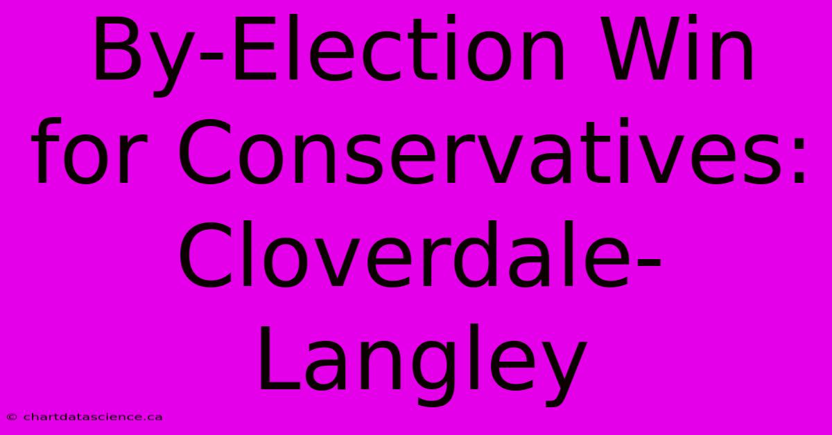 By-Election Win For Conservatives: Cloverdale-Langley