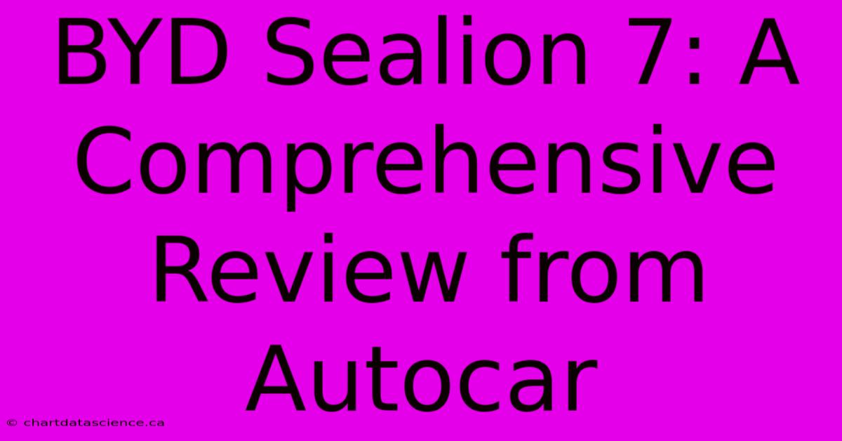 BYD Sealion 7: A Comprehensive Review From Autocar 