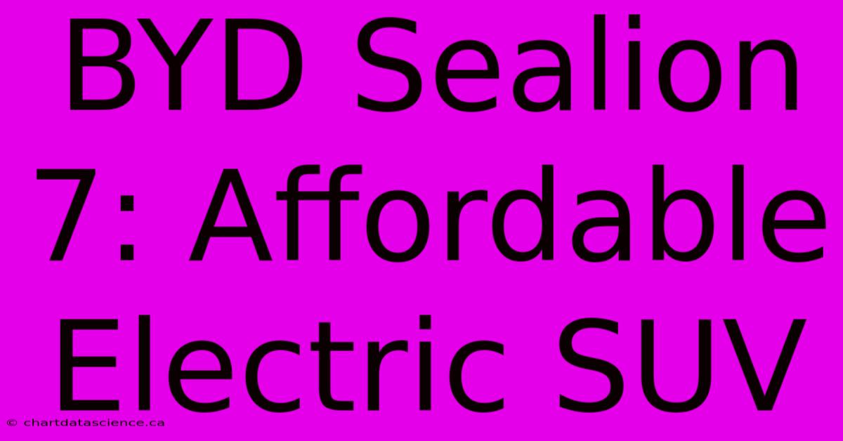 BYD Sealion 7: Affordable Electric SUV 