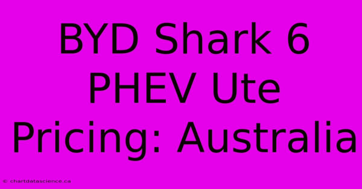 BYD Shark 6 PHEV Ute Pricing: Australia