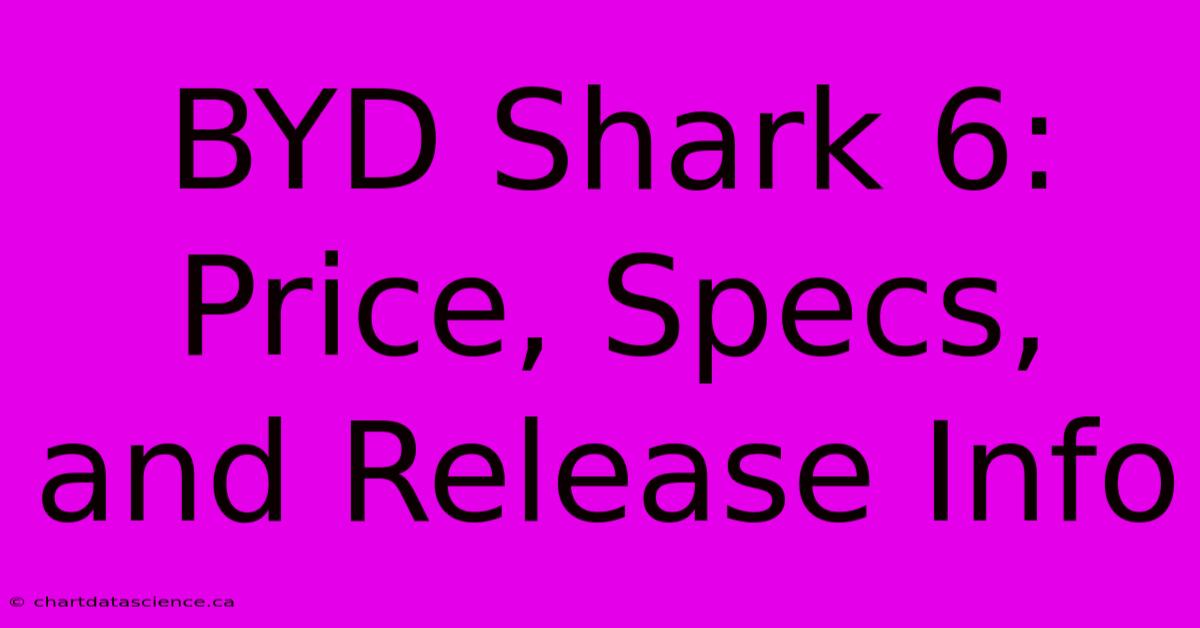 BYD Shark 6: Price, Specs, And Release Info 