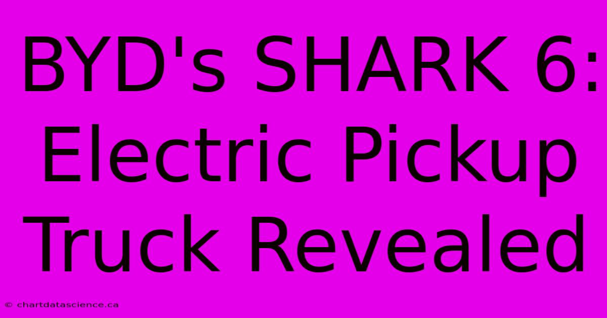 BYD's SHARK 6: Electric Pickup Truck Revealed