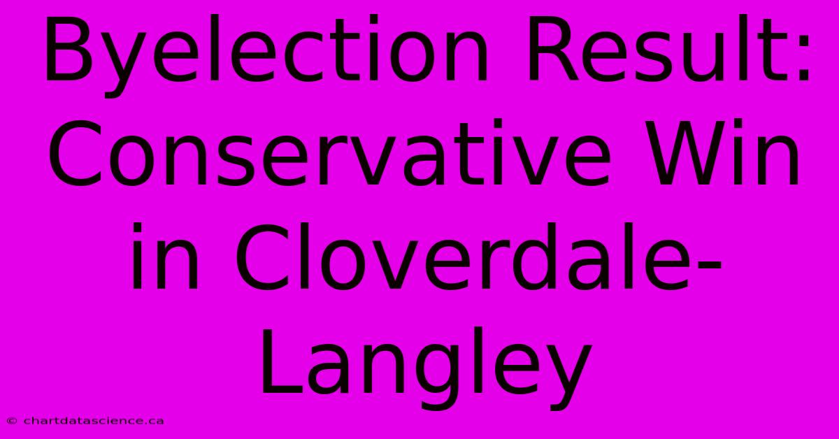 Byelection Result: Conservative Win In Cloverdale-Langley