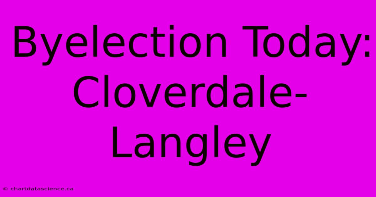 Byelection Today: Cloverdale-Langley