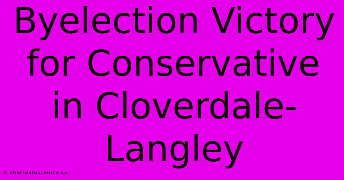 Byelection Victory For Conservative In Cloverdale-Langley