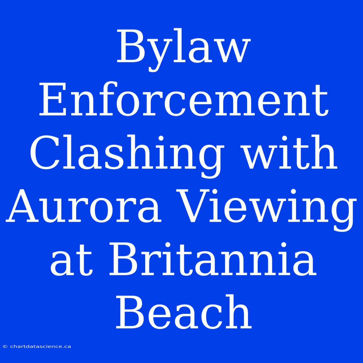 Bylaw Enforcement Clashing With Aurora Viewing At Britannia Beach