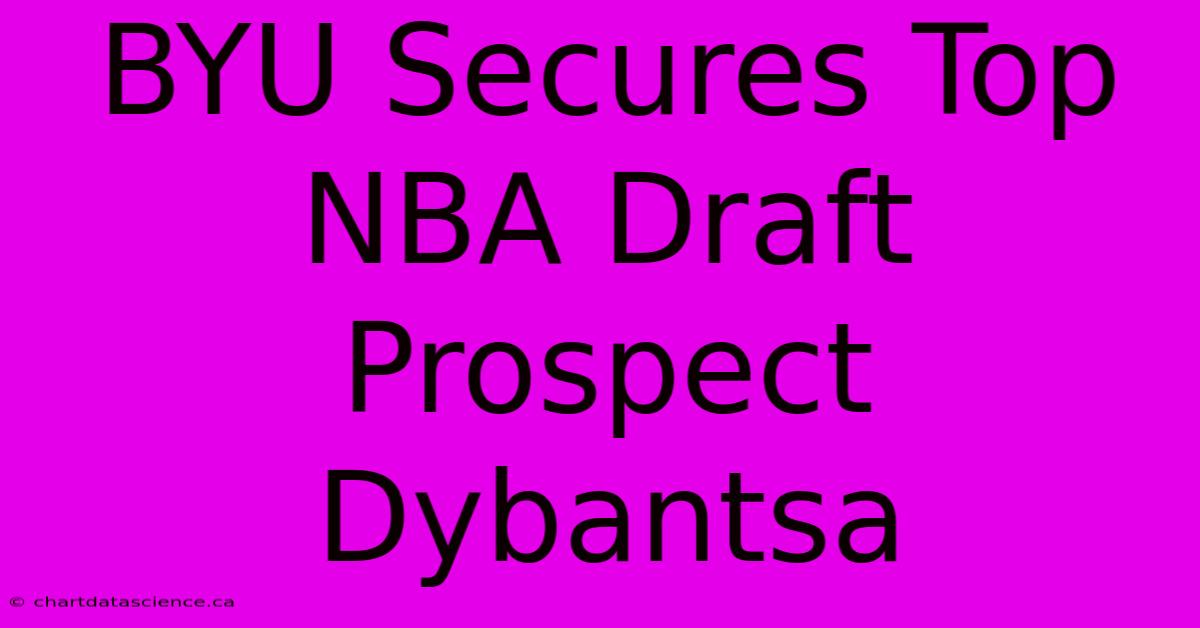 BYU Secures Top NBA Draft Prospect Dybantsa