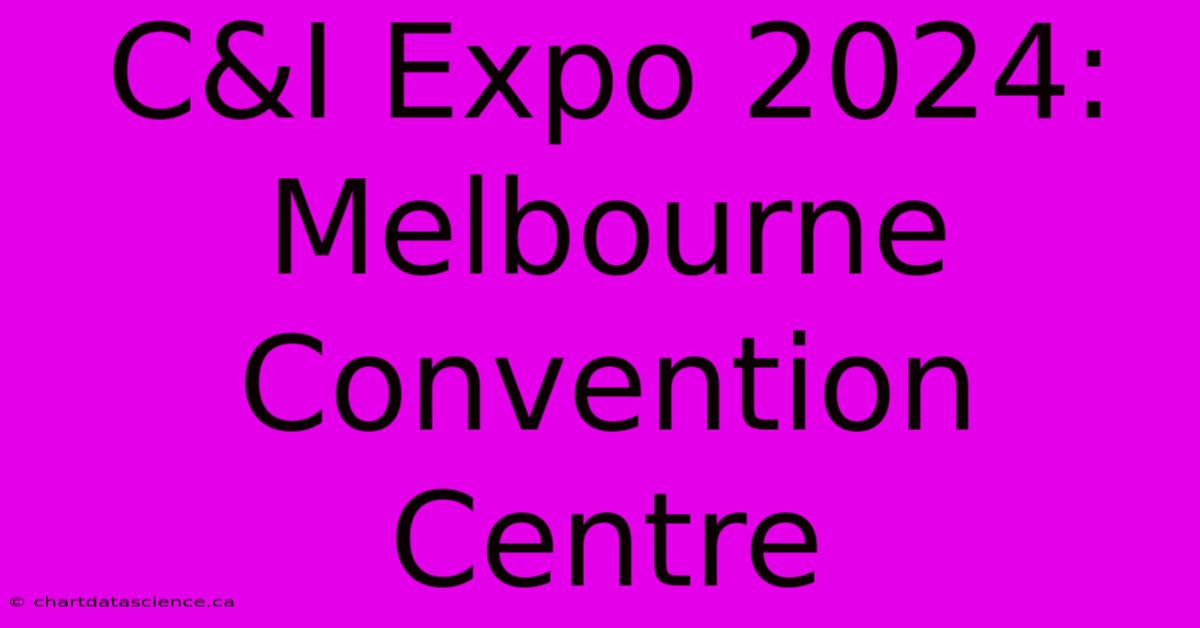 C&I Expo 2024: Melbourne Convention Centre