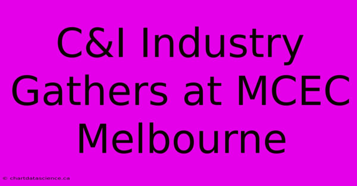 C&I Industry Gathers At MCEC Melbourne 