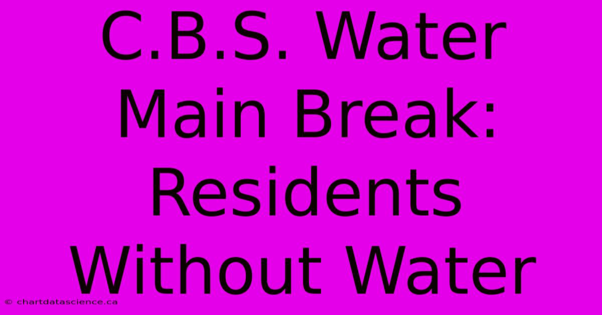 C.B.S. Water Main Break: Residents Without Water