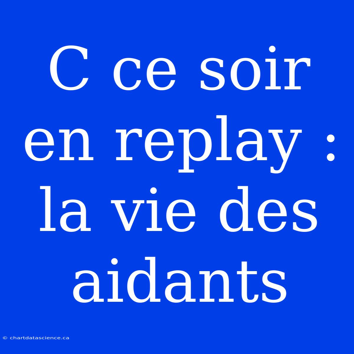 C Ce Soir En Replay : La Vie Des Aidants