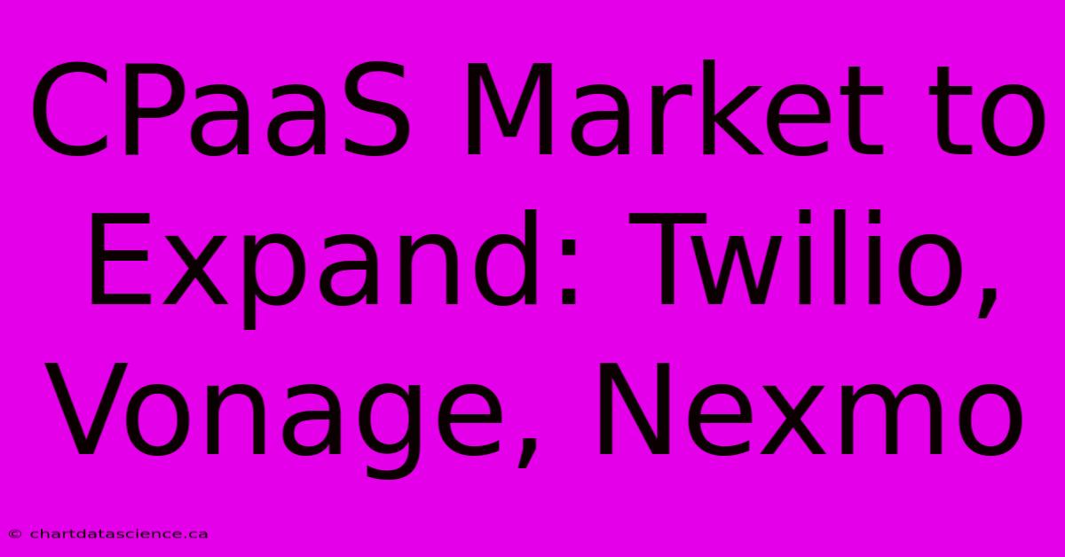 CPaaS Market To Expand: Twilio, Vonage, Nexmo