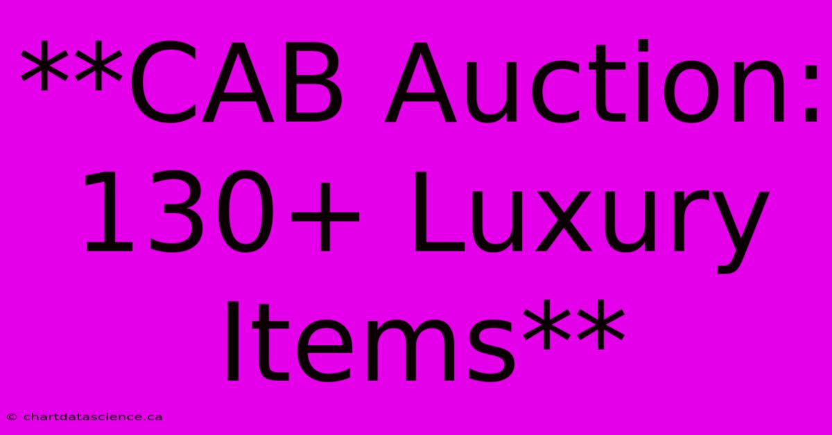 **CAB Auction: 130+ Luxury Items**