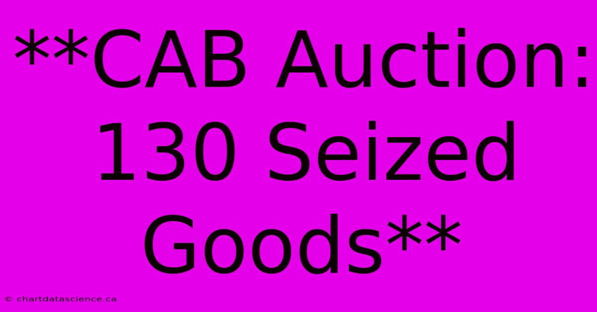 **CAB Auction: 130 Seized Goods**