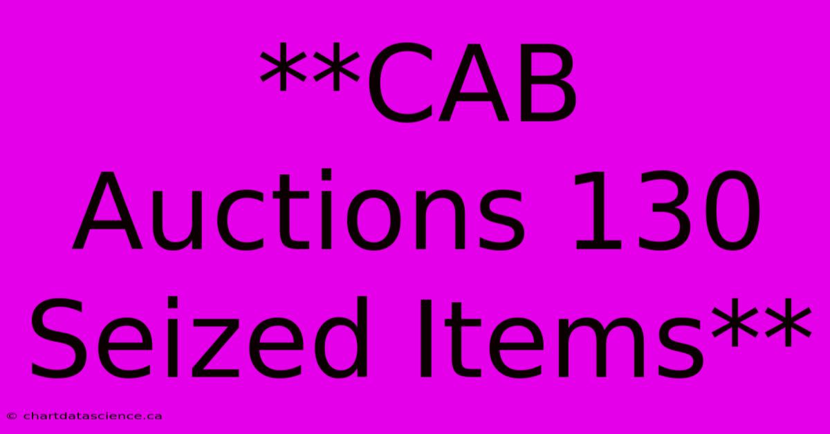 **CAB Auctions 130 Seized Items**