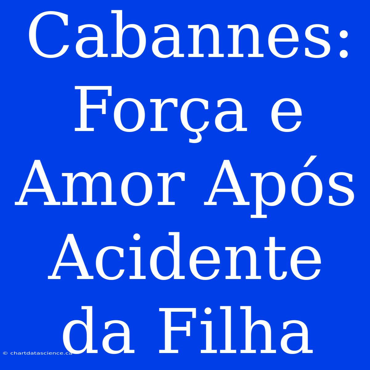 Cabannes: Força E Amor Após Acidente Da Filha