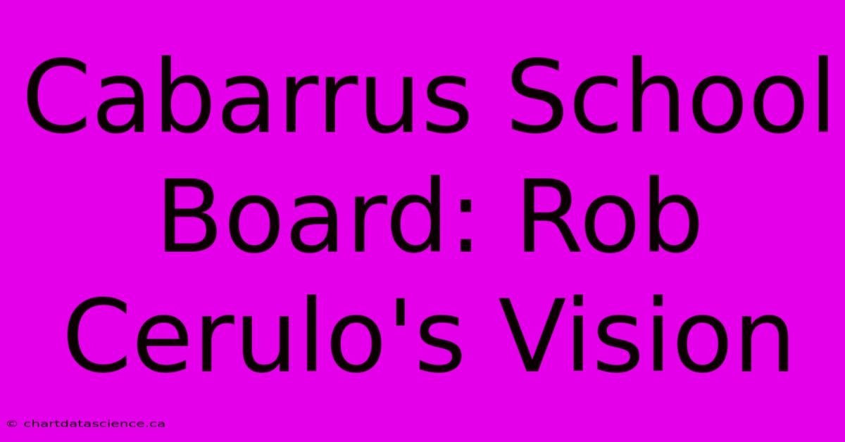 Cabarrus School Board: Rob Cerulo's Vision