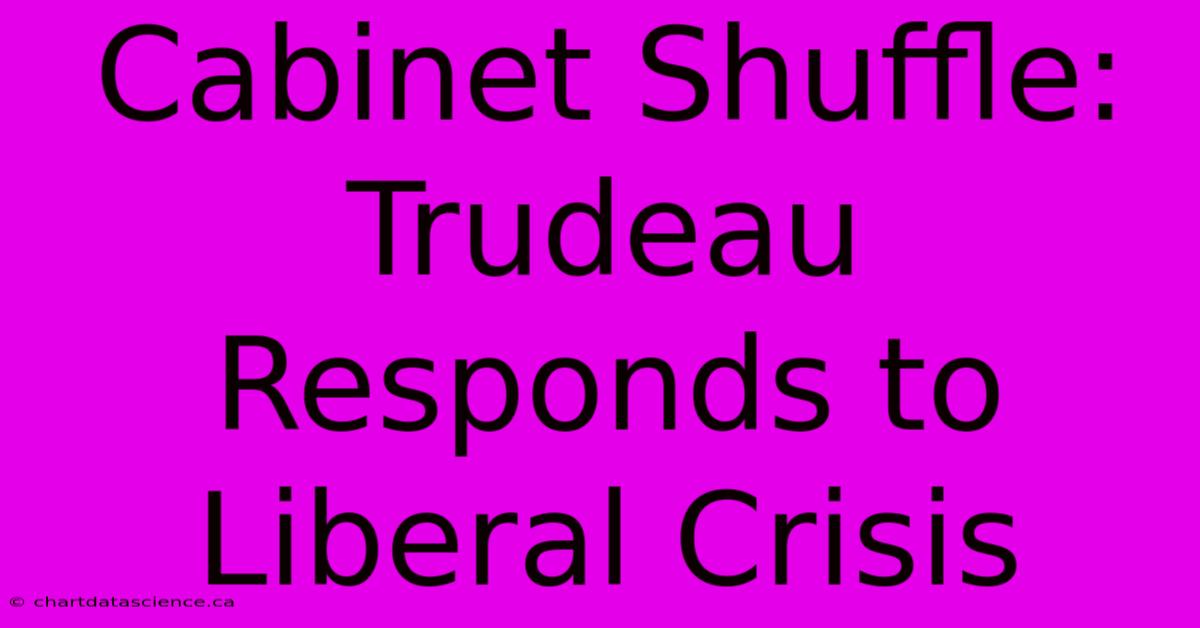 Cabinet Shuffle: Trudeau Responds To Liberal Crisis