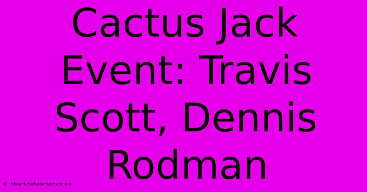 Cactus Jack Event: Travis Scott, Dennis Rodman