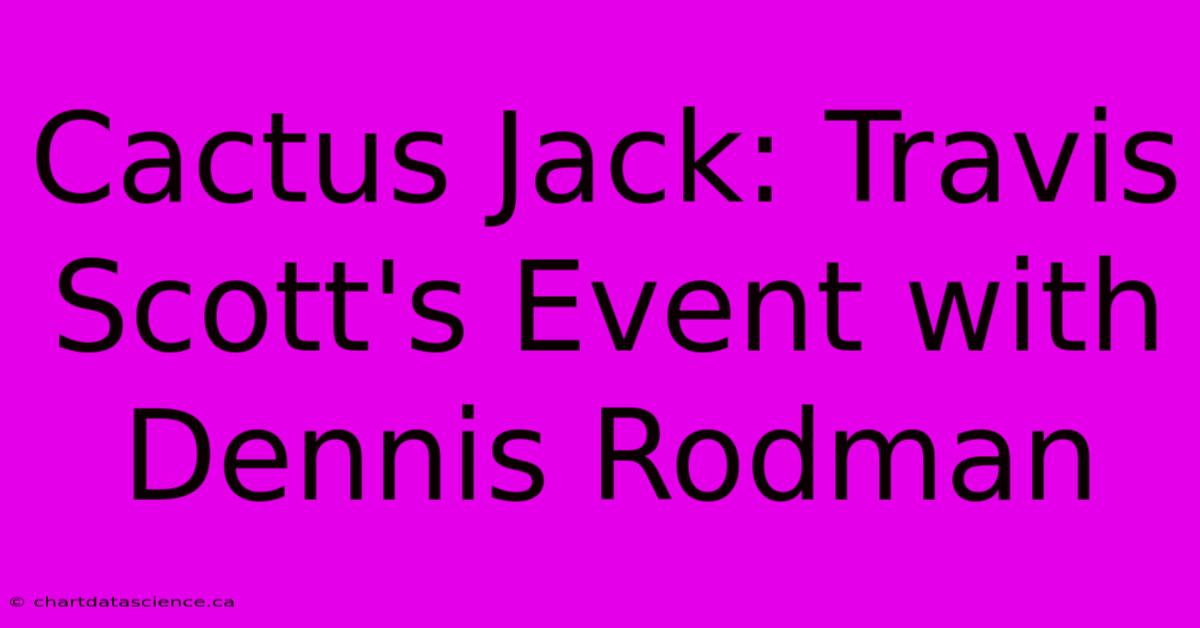 Cactus Jack: Travis Scott's Event With Dennis Rodman