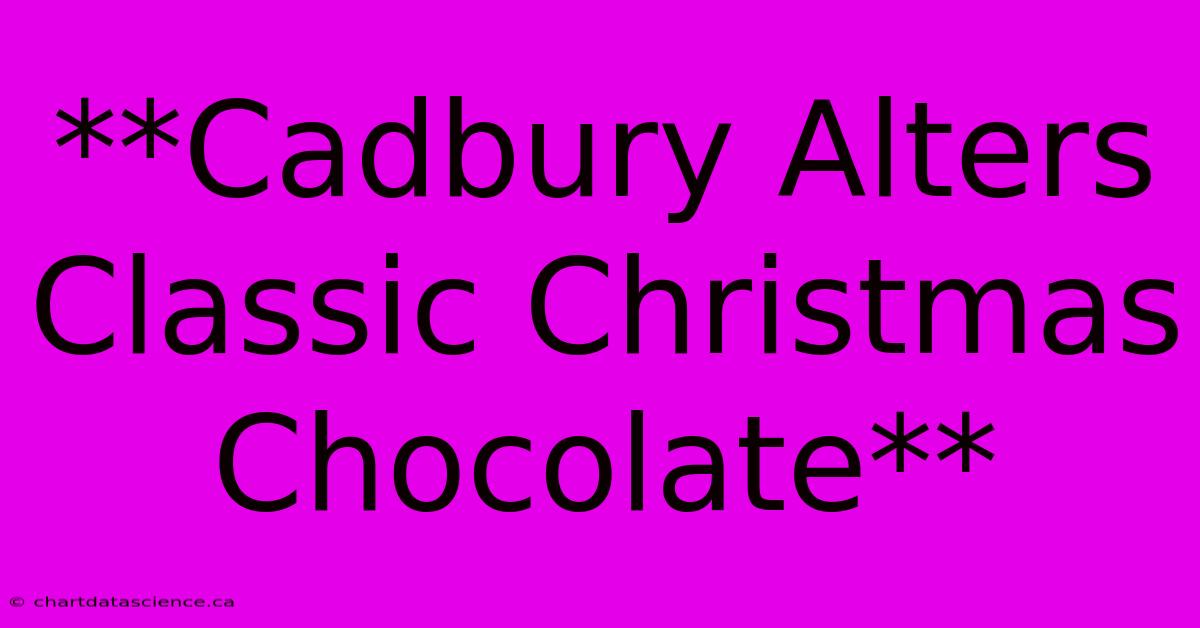 **Cadbury Alters Classic Christmas Chocolate**