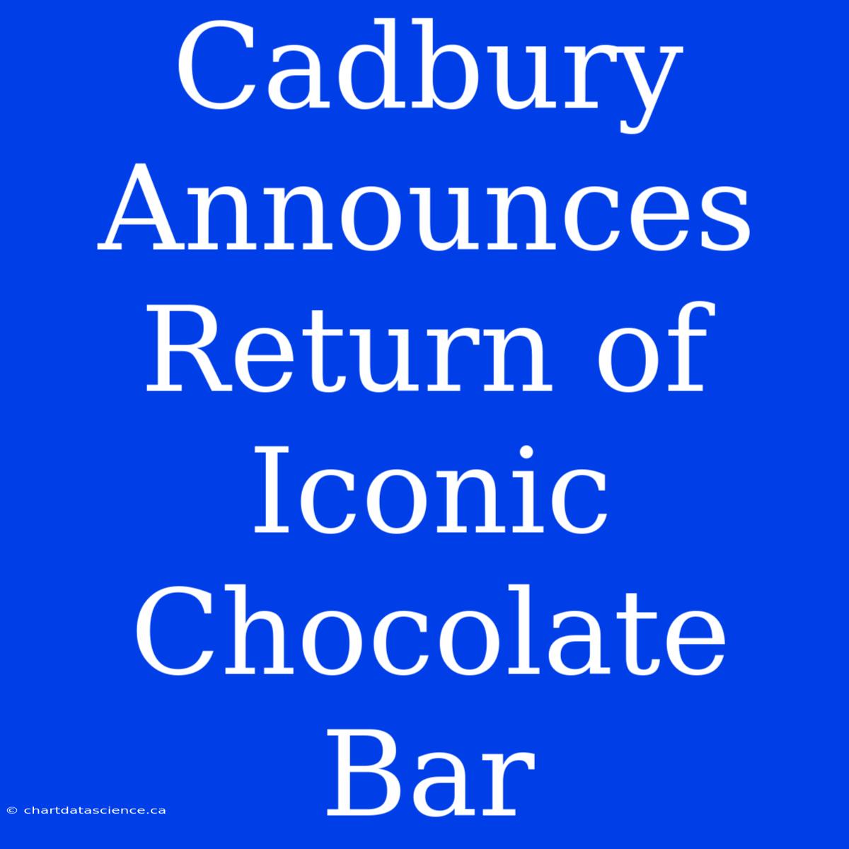 Cadbury Announces Return Of Iconic Chocolate Bar