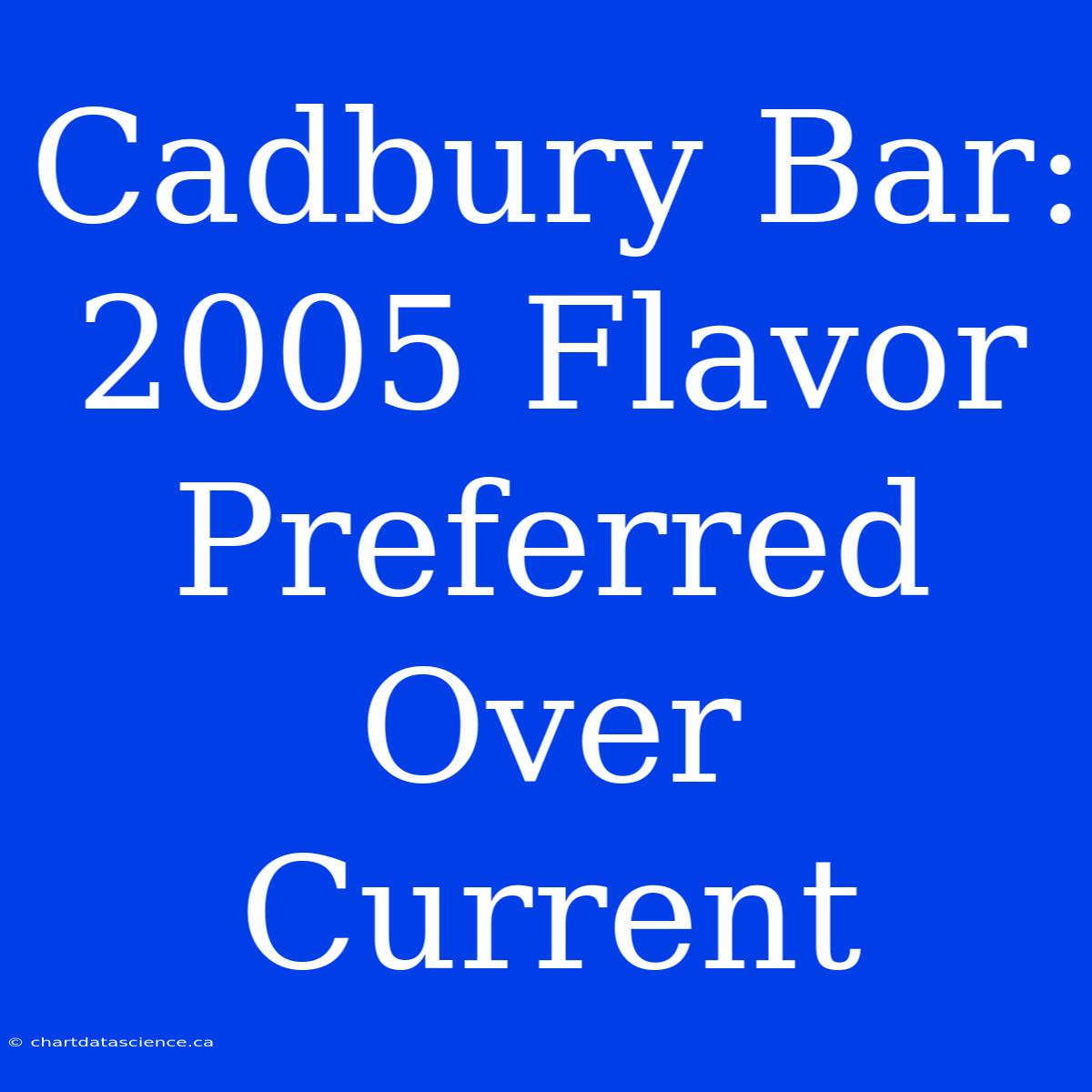 Cadbury Bar: 2005 Flavor Preferred Over Current