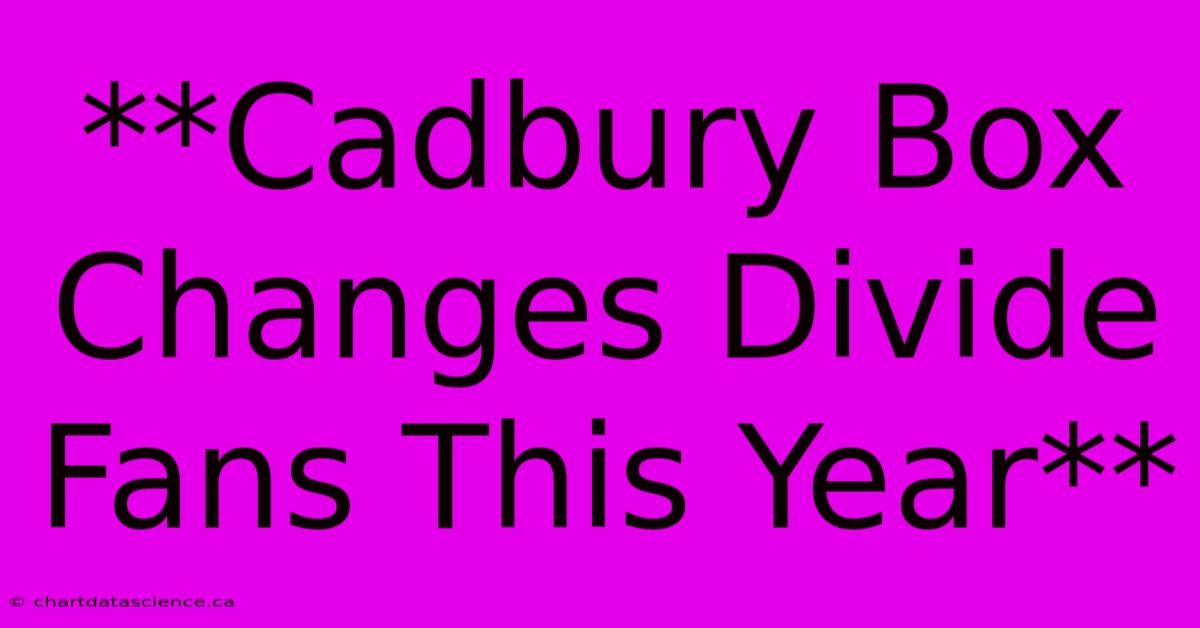 **Cadbury Box Changes Divide Fans This Year**