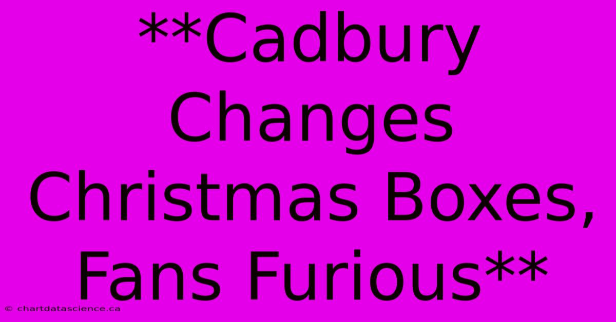 **Cadbury Changes Christmas Boxes, Fans Furious**