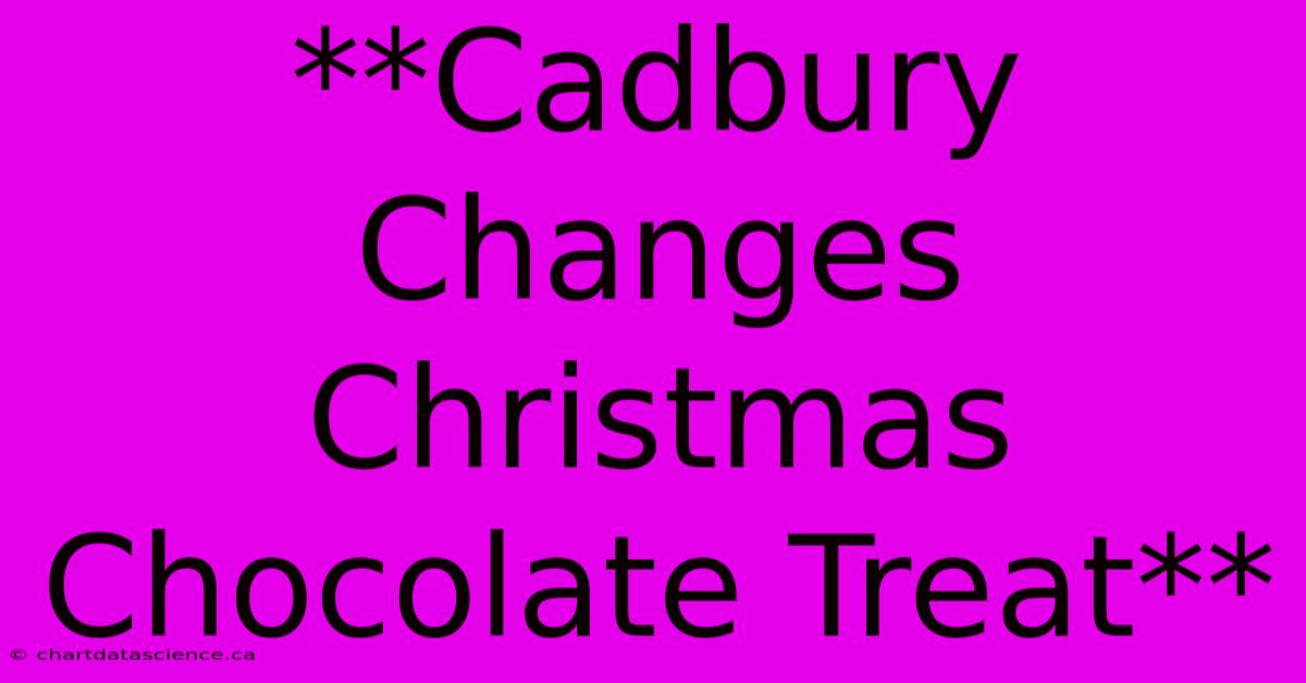 **Cadbury Changes Christmas Chocolate Treat**