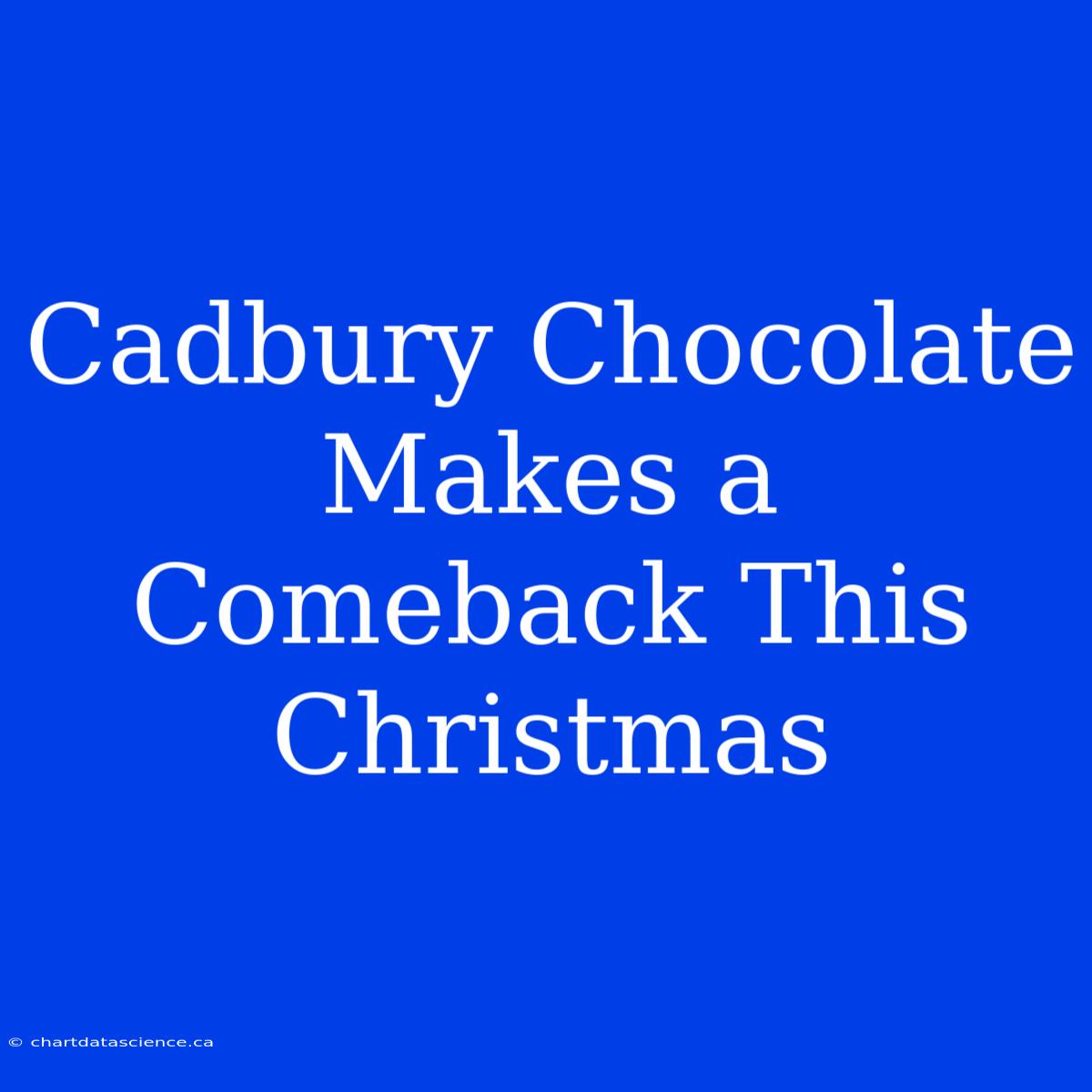 Cadbury Chocolate Makes A Comeback This Christmas